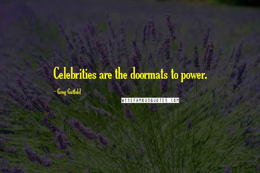 Greg Gutfeld Quotes: Celebrities are the doormats to power.