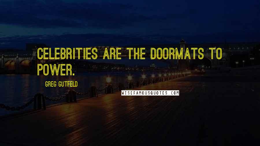 Greg Gutfeld Quotes: Celebrities are the doormats to power.