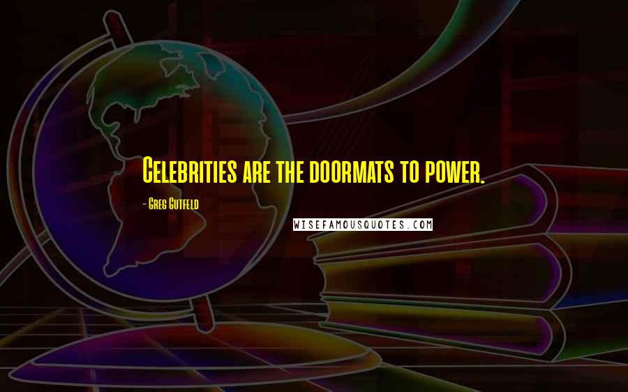 Greg Gutfeld Quotes: Celebrities are the doormats to power.