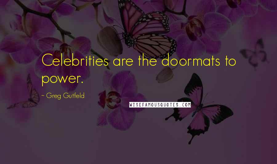 Greg Gutfeld Quotes: Celebrities are the doormats to power.
