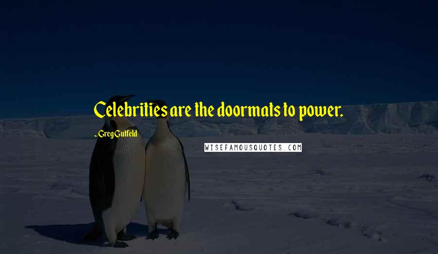 Greg Gutfeld Quotes: Celebrities are the doormats to power.