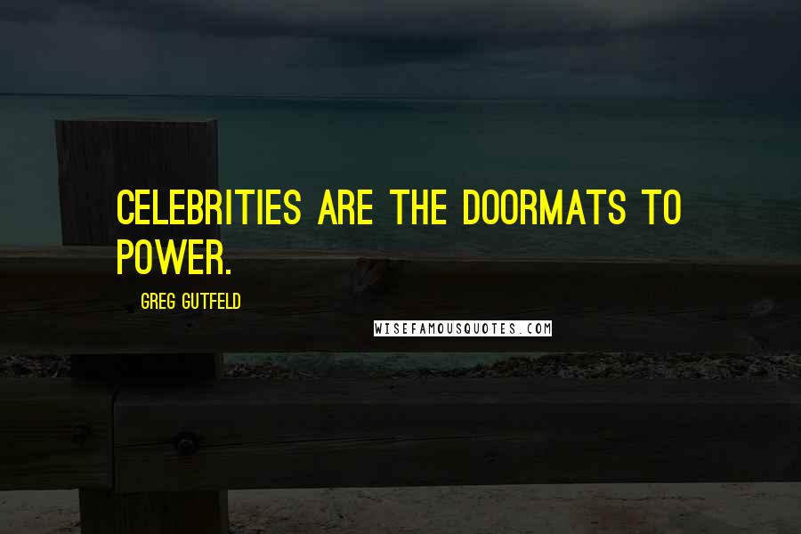 Greg Gutfeld Quotes: Celebrities are the doormats to power.