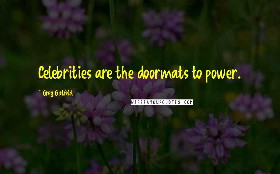 Greg Gutfeld Quotes: Celebrities are the doormats to power.