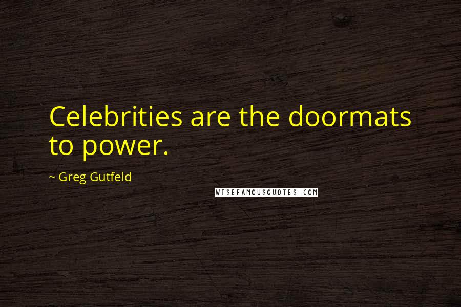 Greg Gutfeld Quotes: Celebrities are the doormats to power.