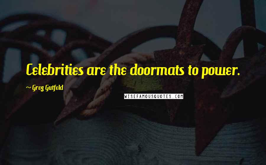 Greg Gutfeld Quotes: Celebrities are the doormats to power.