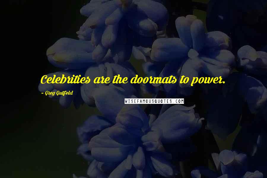 Greg Gutfeld Quotes: Celebrities are the doormats to power.