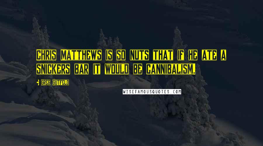 Greg Gutfeld Quotes: Chris Matthews is so nuts that if he ate a snickers bar it would be cannibalism.