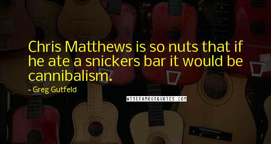 Greg Gutfeld Quotes: Chris Matthews is so nuts that if he ate a snickers bar it would be cannibalism.