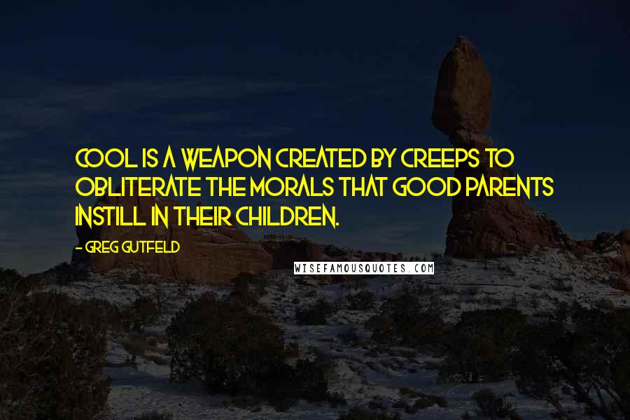 Greg Gutfeld Quotes: Cool is a weapon created by creeps to obliterate the morals that good parents instill in their children.