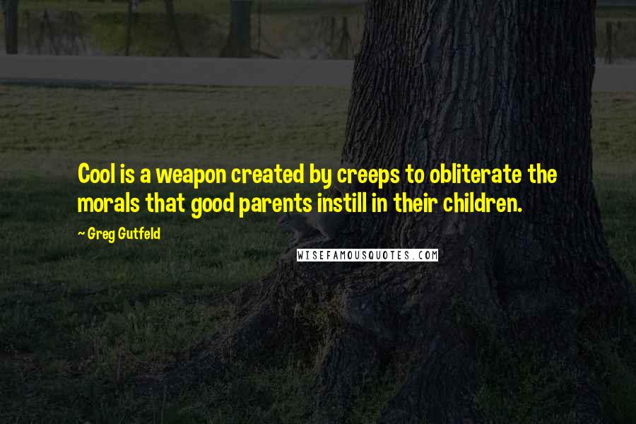 Greg Gutfeld Quotes: Cool is a weapon created by creeps to obliterate the morals that good parents instill in their children.