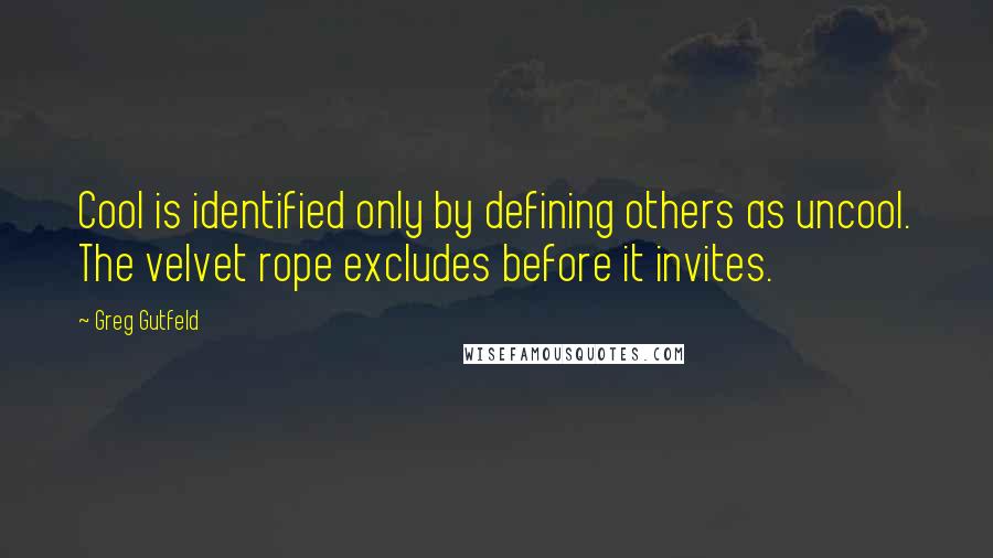 Greg Gutfeld Quotes: Cool is identified only by defining others as uncool. The velvet rope excludes before it invites.