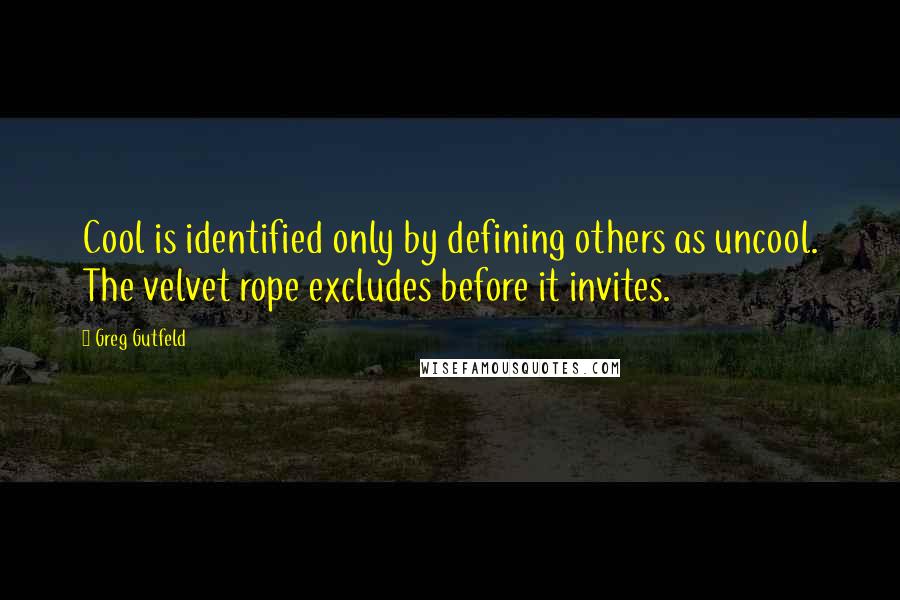 Greg Gutfeld Quotes: Cool is identified only by defining others as uncool. The velvet rope excludes before it invites.