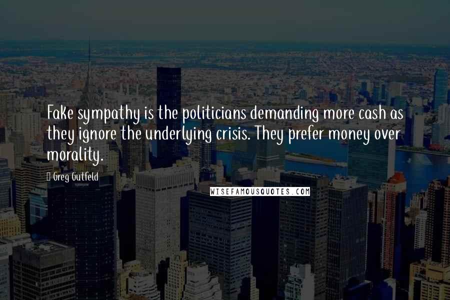 Greg Gutfeld Quotes: Fake sympathy is the politicians demanding more cash as they ignore the underlying crisis. They prefer money over morality.