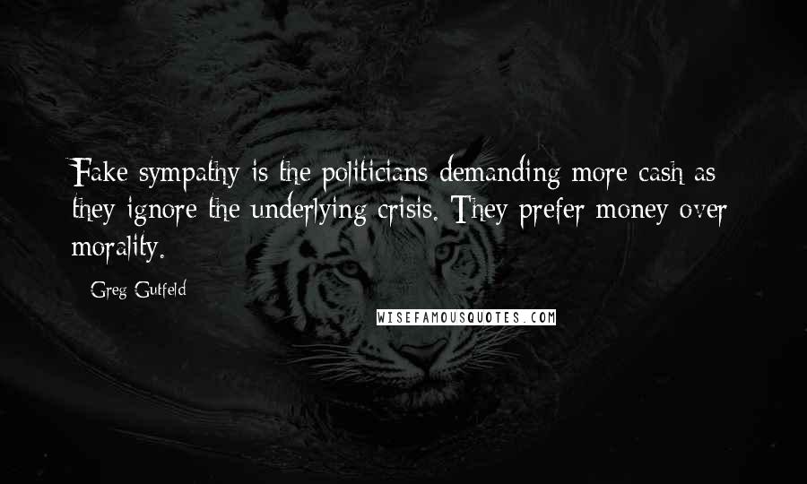 Greg Gutfeld Quotes: Fake sympathy is the politicians demanding more cash as they ignore the underlying crisis. They prefer money over morality.