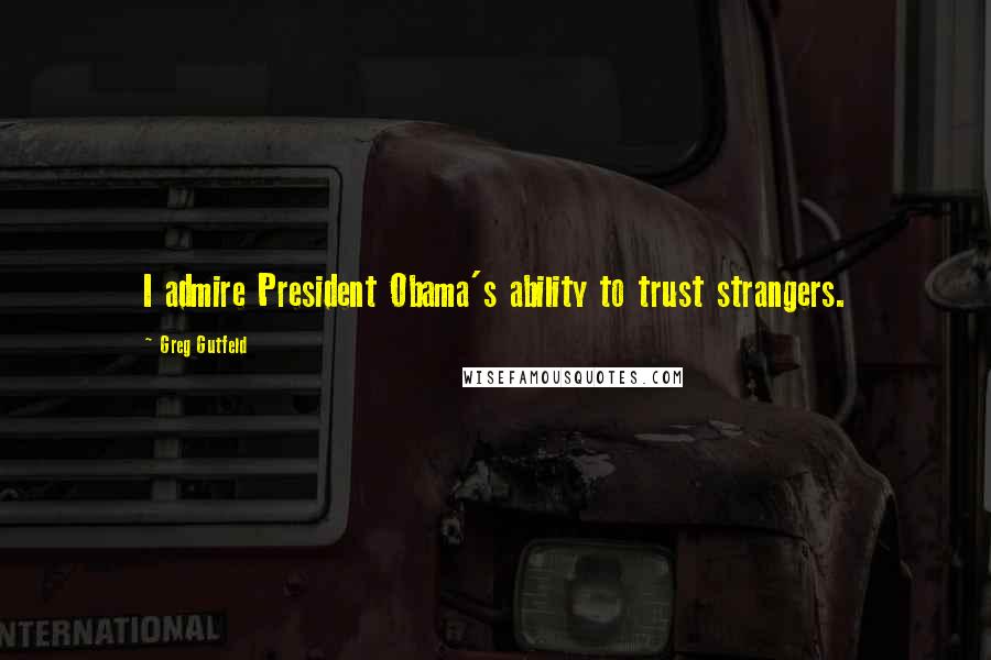 Greg Gutfeld Quotes: I admire President Obama's ability to trust strangers.