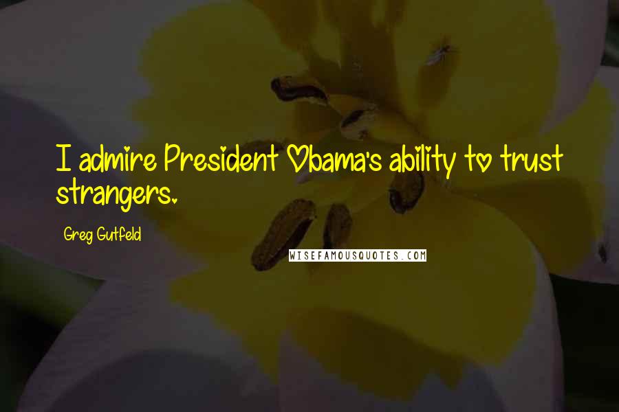 Greg Gutfeld Quotes: I admire President Obama's ability to trust strangers.