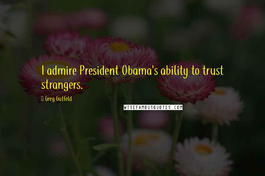 Greg Gutfeld Quotes: I admire President Obama's ability to trust strangers.
