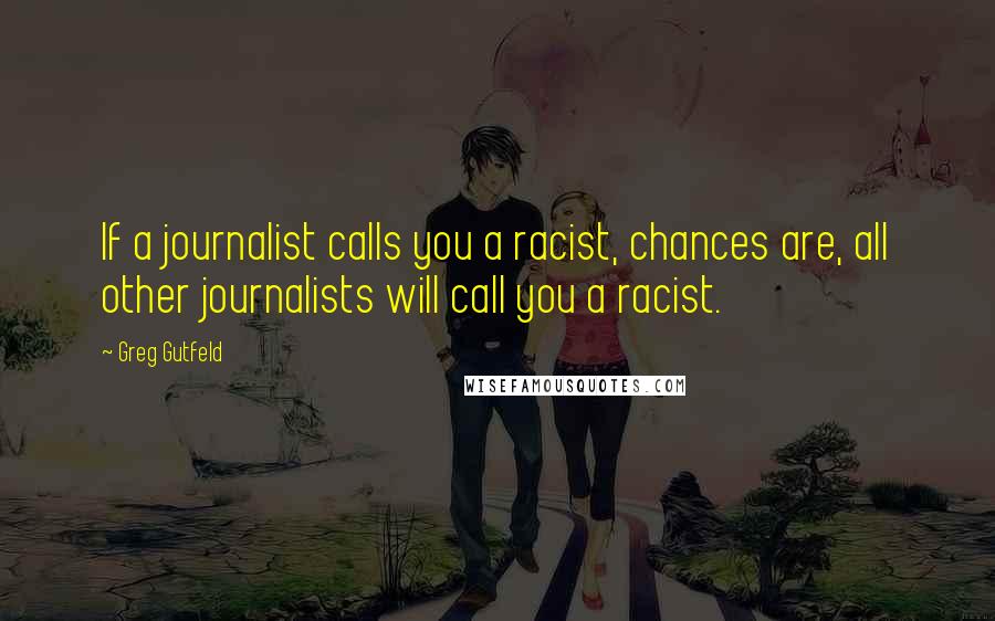 Greg Gutfeld Quotes: If a journalist calls you a racist, chances are, all other journalists will call you a racist.