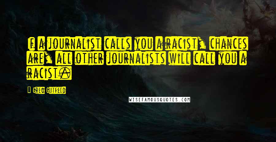 Greg Gutfeld Quotes: If a journalist calls you a racist, chances are, all other journalists will call you a racist.