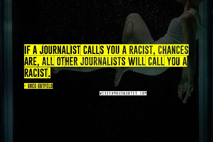 Greg Gutfeld Quotes: If a journalist calls you a racist, chances are, all other journalists will call you a racist.