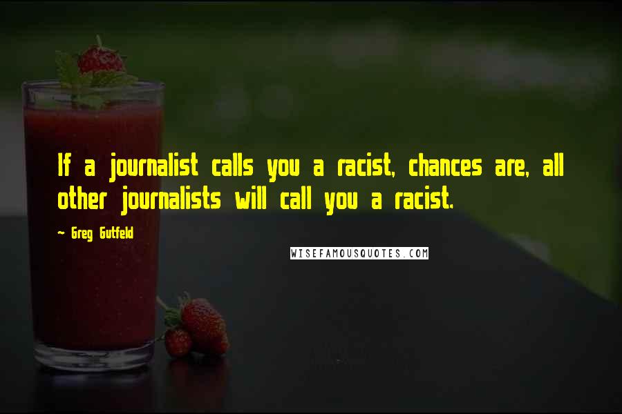 Greg Gutfeld Quotes: If a journalist calls you a racist, chances are, all other journalists will call you a racist.