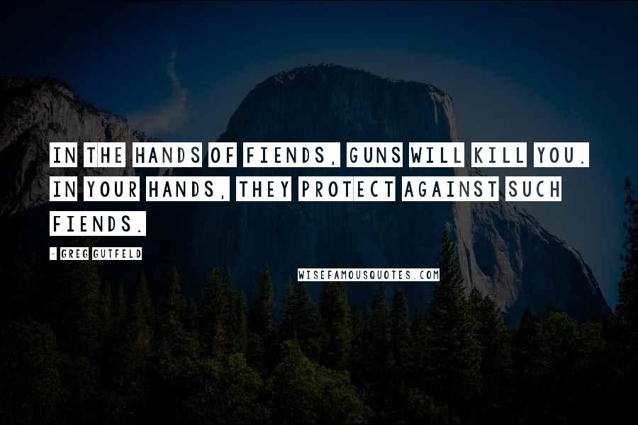 Greg Gutfeld Quotes: In the hands of fiends, guns will kill you. In your hands, they protect against such fiends.