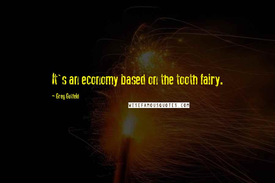 Greg Gutfeld Quotes: It's an economy based on the tooth fairy.