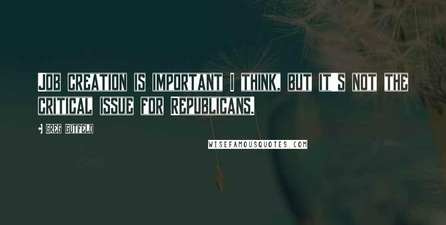 Greg Gutfeld Quotes: Job creation is important I think, but it's not the critical issue for Republicans.