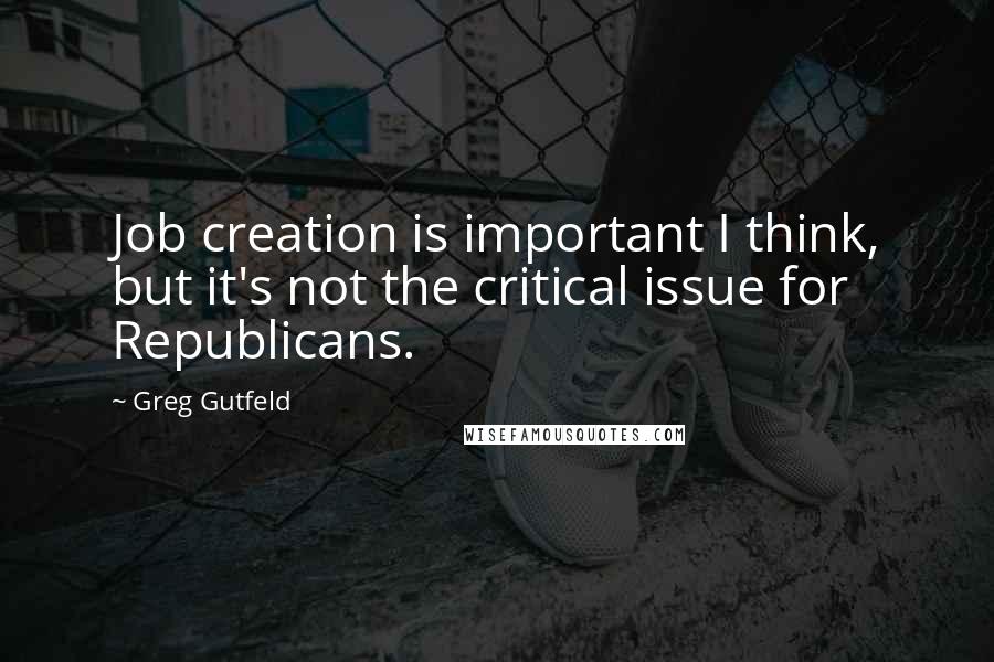 Greg Gutfeld Quotes: Job creation is important I think, but it's not the critical issue for Republicans.