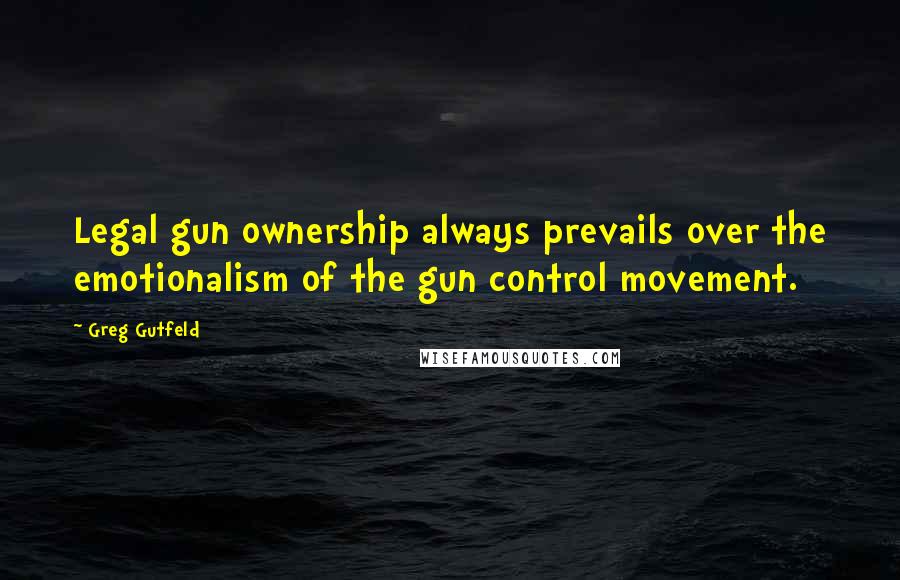 Greg Gutfeld Quotes: Legal gun ownership always prevails over the emotionalism of the gun control movement.