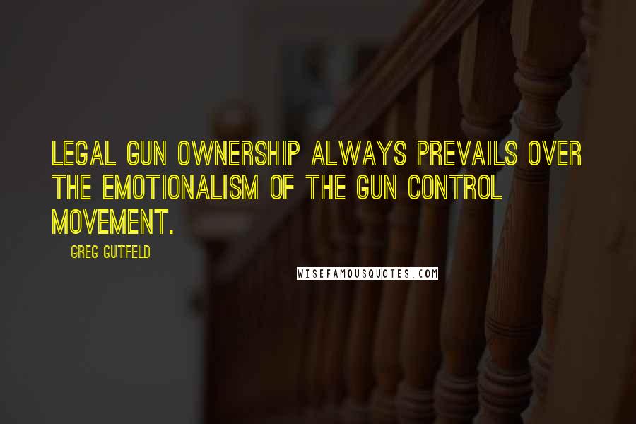 Greg Gutfeld Quotes: Legal gun ownership always prevails over the emotionalism of the gun control movement.