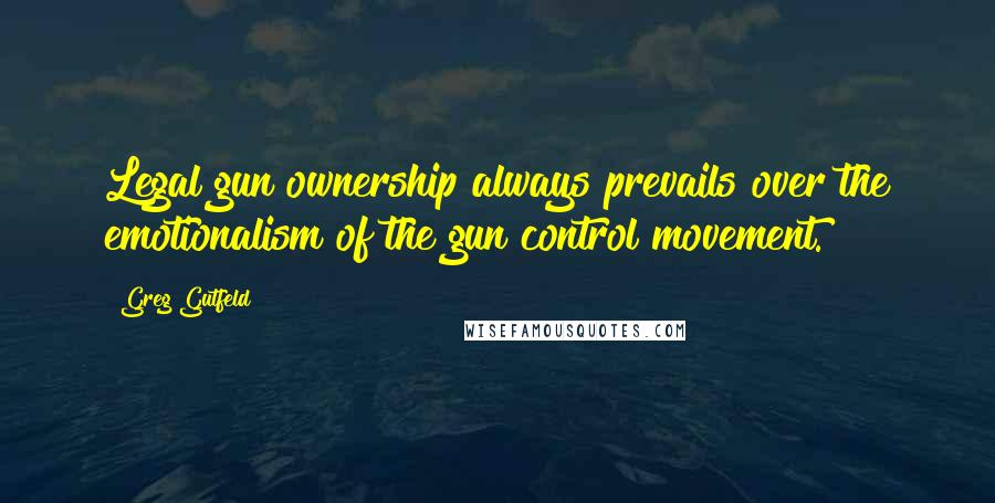 Greg Gutfeld Quotes: Legal gun ownership always prevails over the emotionalism of the gun control movement.