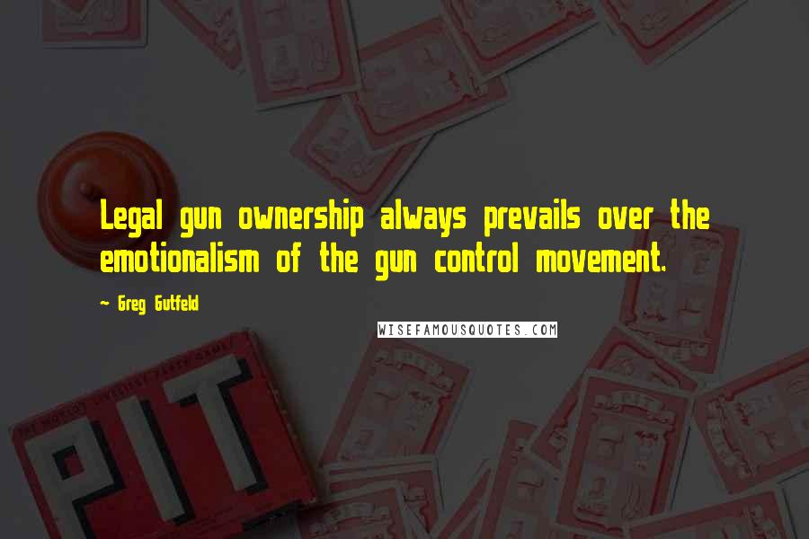 Greg Gutfeld Quotes: Legal gun ownership always prevails over the emotionalism of the gun control movement.