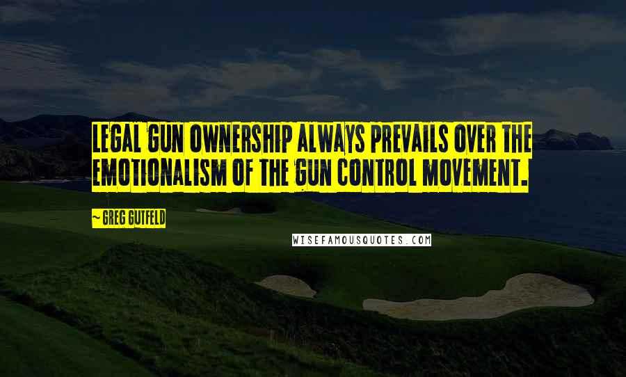 Greg Gutfeld Quotes: Legal gun ownership always prevails over the emotionalism of the gun control movement.