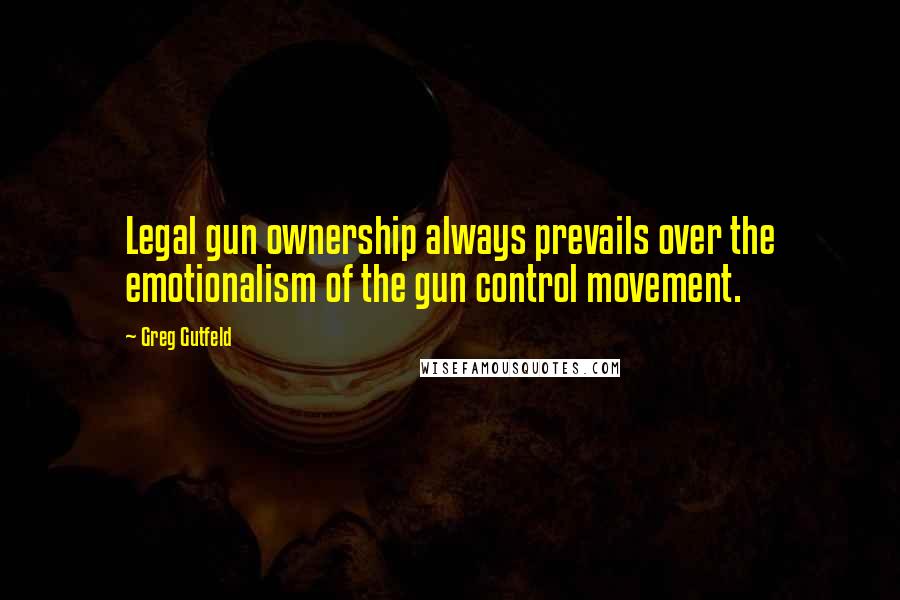 Greg Gutfeld Quotes: Legal gun ownership always prevails over the emotionalism of the gun control movement.