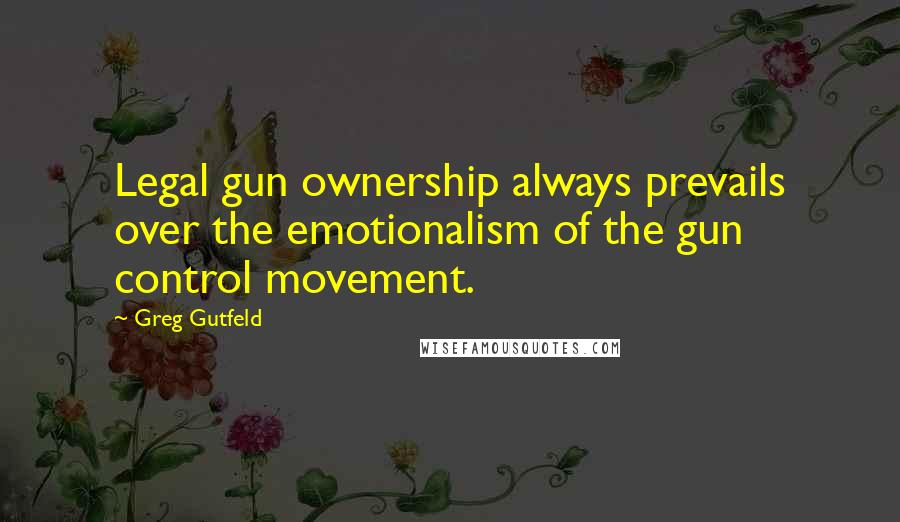 Greg Gutfeld Quotes: Legal gun ownership always prevails over the emotionalism of the gun control movement.