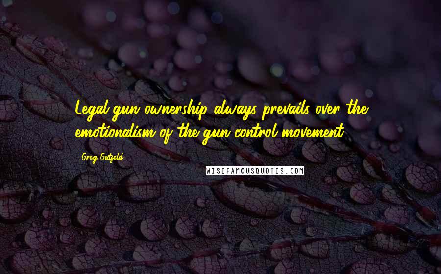 Greg Gutfeld Quotes: Legal gun ownership always prevails over the emotionalism of the gun control movement.