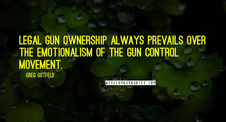 Greg Gutfeld Quotes: Legal gun ownership always prevails over the emotionalism of the gun control movement.