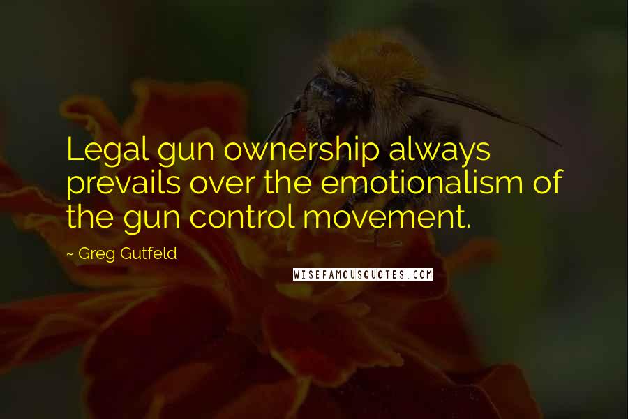 Greg Gutfeld Quotes: Legal gun ownership always prevails over the emotionalism of the gun control movement.