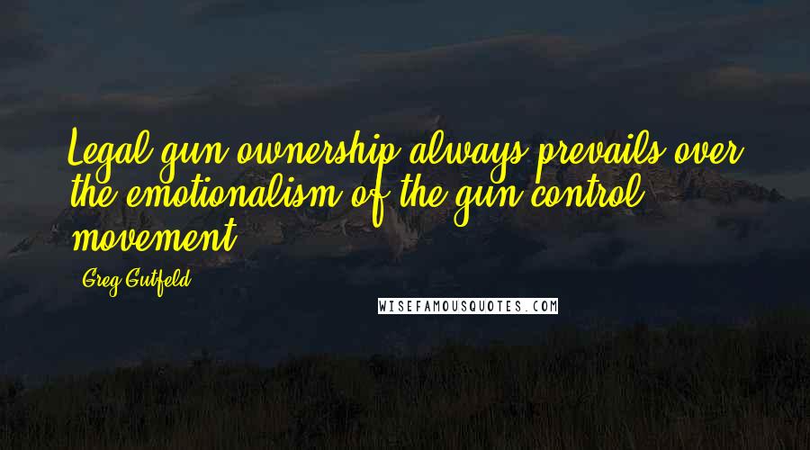 Greg Gutfeld Quotes: Legal gun ownership always prevails over the emotionalism of the gun control movement.