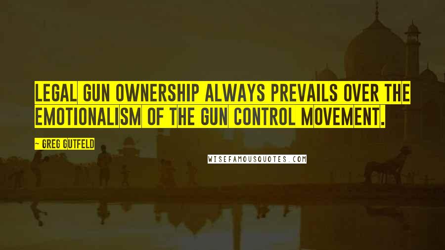 Greg Gutfeld Quotes: Legal gun ownership always prevails over the emotionalism of the gun control movement.