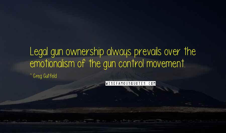 Greg Gutfeld Quotes: Legal gun ownership always prevails over the emotionalism of the gun control movement.