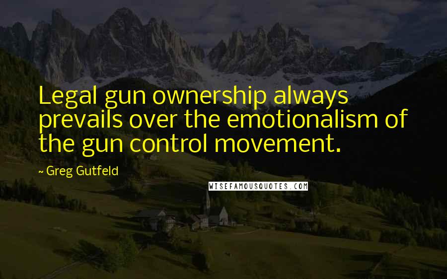 Greg Gutfeld Quotes: Legal gun ownership always prevails over the emotionalism of the gun control movement.