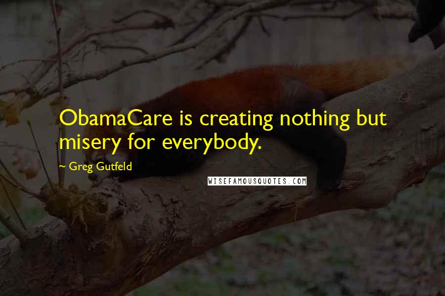 Greg Gutfeld Quotes: ObamaCare is creating nothing but misery for everybody.