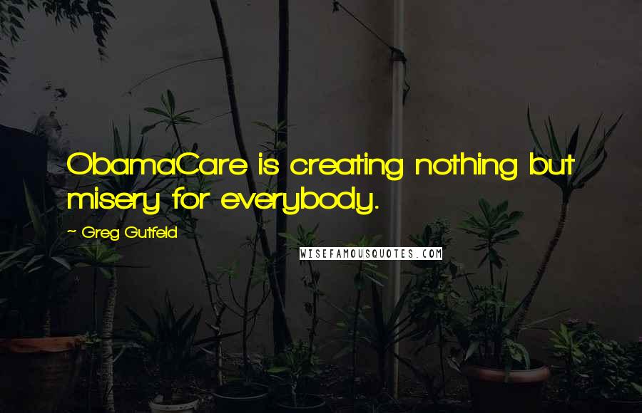 Greg Gutfeld Quotes: ObamaCare is creating nothing but misery for everybody.