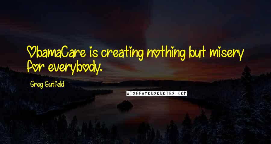 Greg Gutfeld Quotes: ObamaCare is creating nothing but misery for everybody.