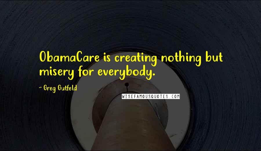 Greg Gutfeld Quotes: ObamaCare is creating nothing but misery for everybody.