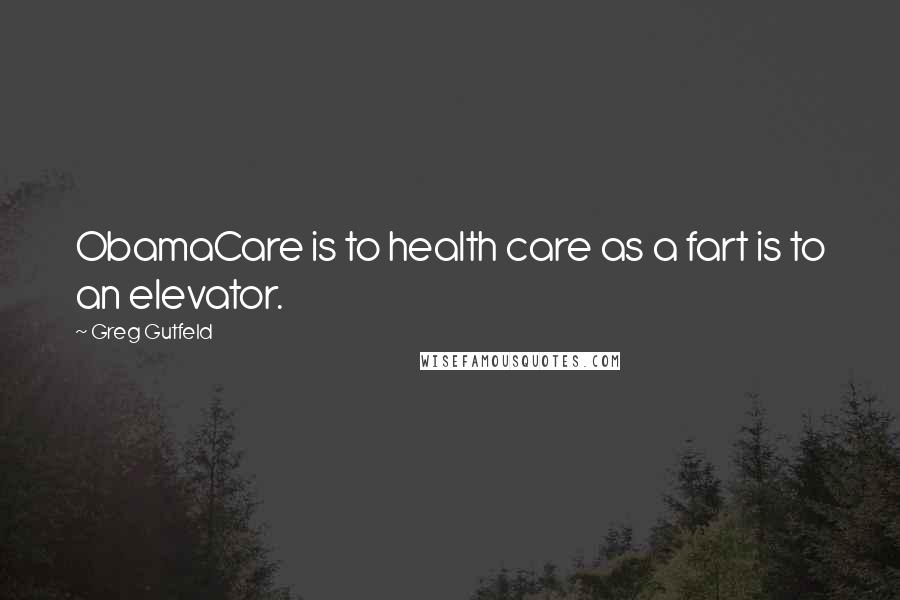 Greg Gutfeld Quotes: ObamaCare is to health care as a fart is to an elevator.