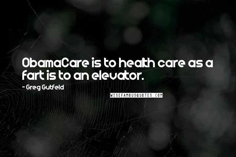 Greg Gutfeld Quotes: ObamaCare is to health care as a fart is to an elevator.