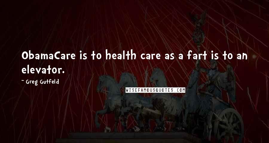 Greg Gutfeld Quotes: ObamaCare is to health care as a fart is to an elevator.